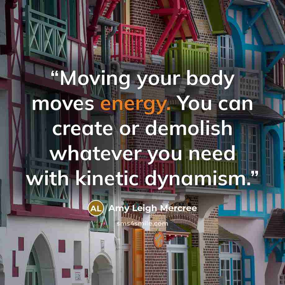 “Moving your body moves energy. You can create or demolish whatever you need with kinetic dynamism.” quote by Amy Leigh Mercree