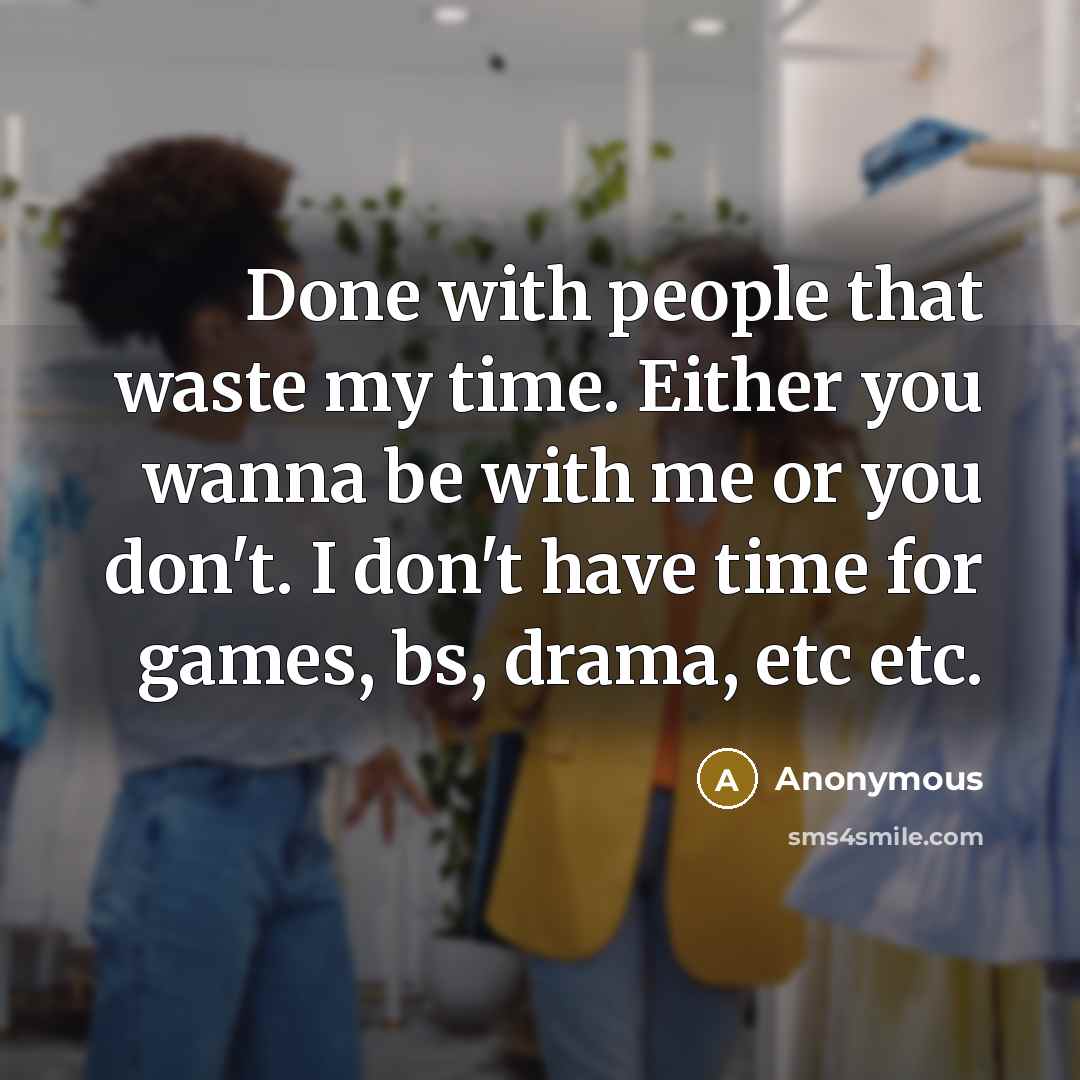 “Done with people that waste my time. Either you wanna be with me or you don't. I don't have time for games, bs, drama, etc etc.” quote by Anonymous