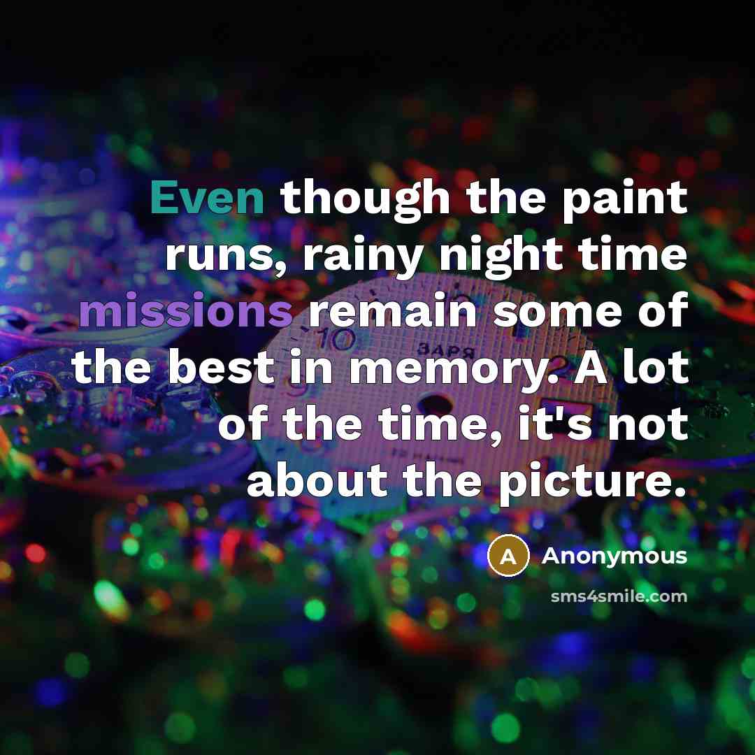 “Even though the paint runs, rainy night time missions remain some of the best in memory. A lot of the time, it's not about the picture.” quote by Anonymous
