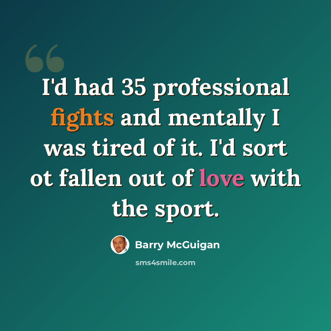 “I'd had 35 professional fights and mentally I was tired of it. I'd sort ot fallen out of love with the sport.” quote by Barry McGuigan