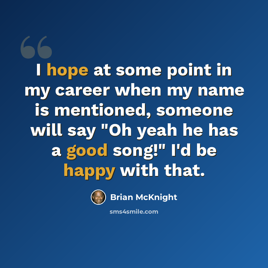 “I hope at some point in my career when my name is mentioned, someone will say "Oh yeah he has a good song!" I'd be happy with that.” quote by Brian McKnight