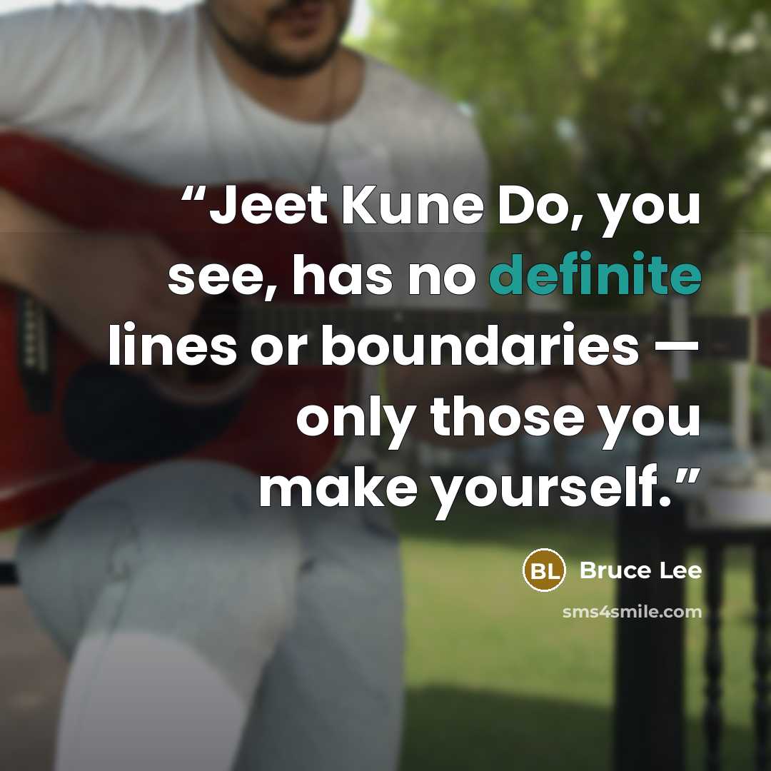 “Jeet Kune Do, you see, has no definite lines or boundaries — only those you make yourself.” quote by Bruce Lee