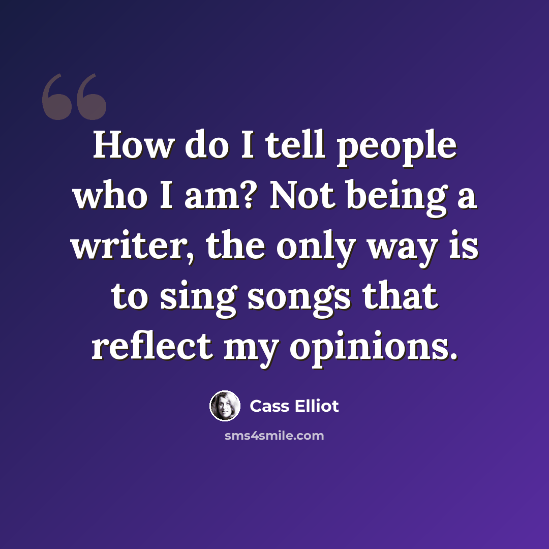“How do I tell people who I am? Not being a writer, the only way is to sing songs that reflect my opinions.” quote by Cass Elliot