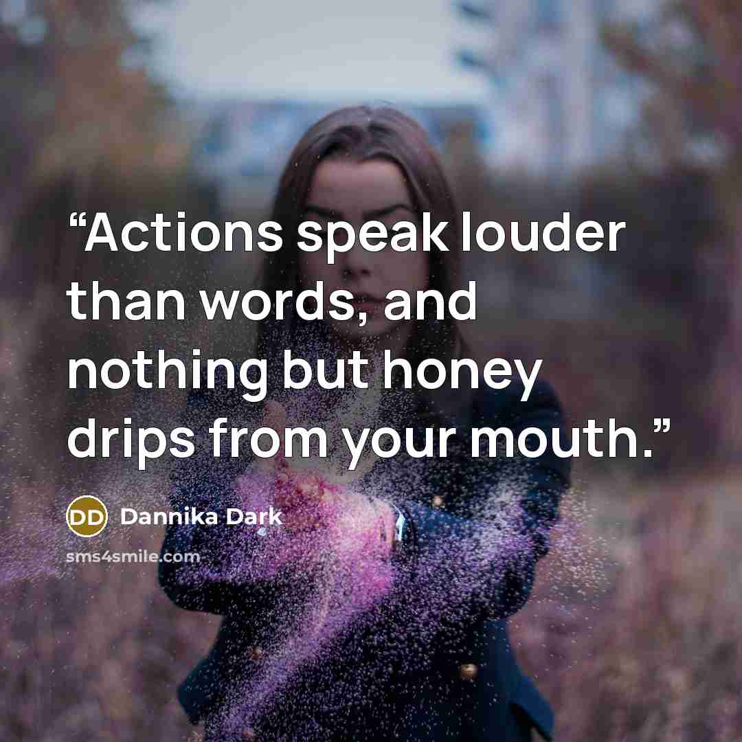“Actions speak louder than words, and nothing but honey drips from your mouth.” quote by Dannika Dark
