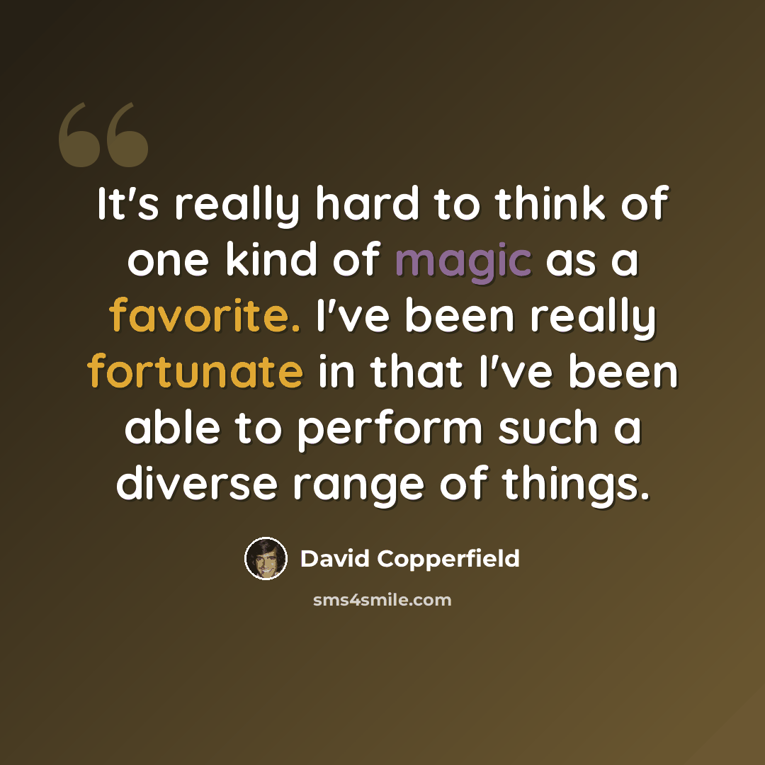 “It's really hard to think of one kind of magic as a favorite. I've been really fortunate in that I've been able to perform such a diverse range of things.” quote by David Copperfield