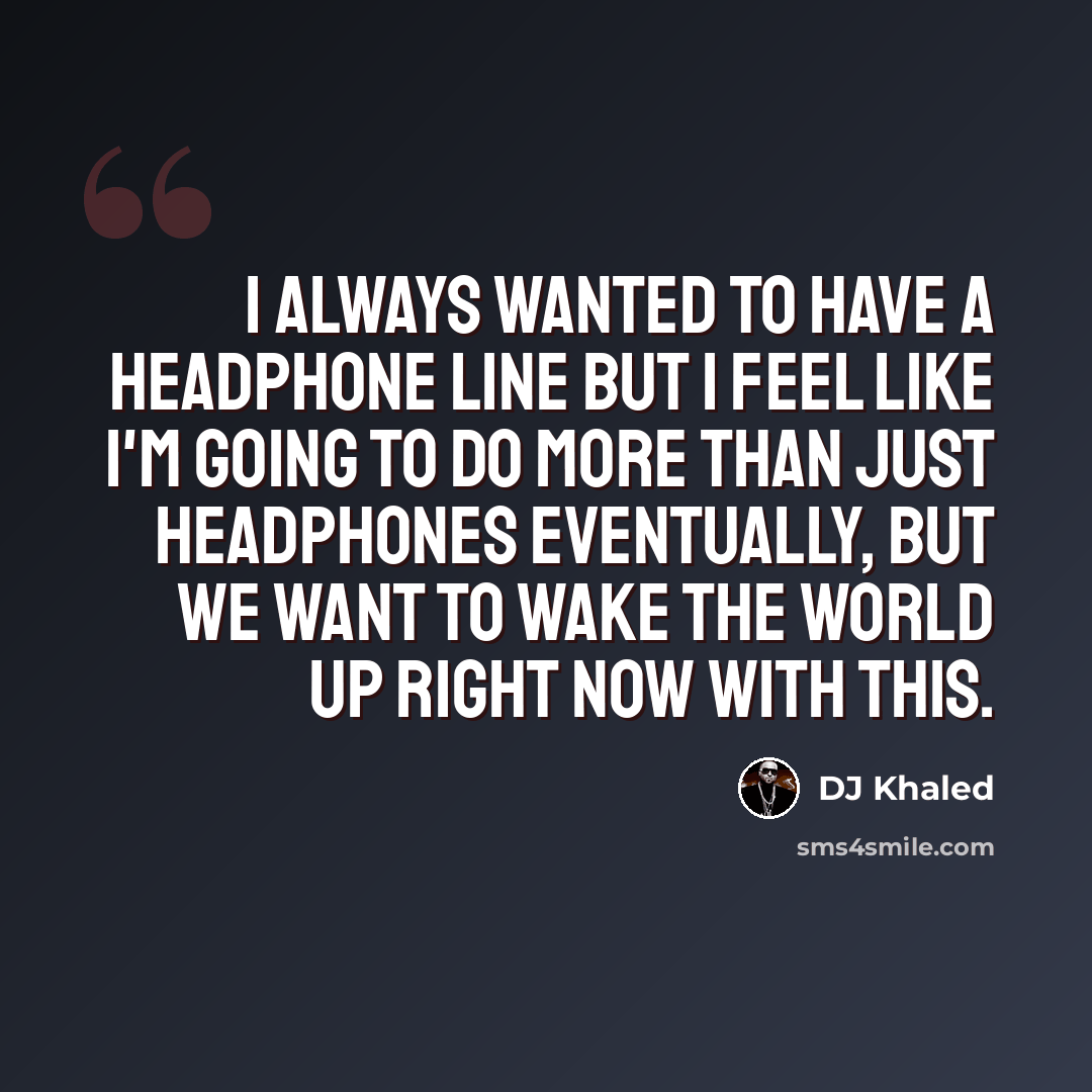 “I always wanted to have a headphone line but I feel like I'm going to do more than just headphones eventually, but we want to wake the world up right now with this.” quote by DJ Khaled
