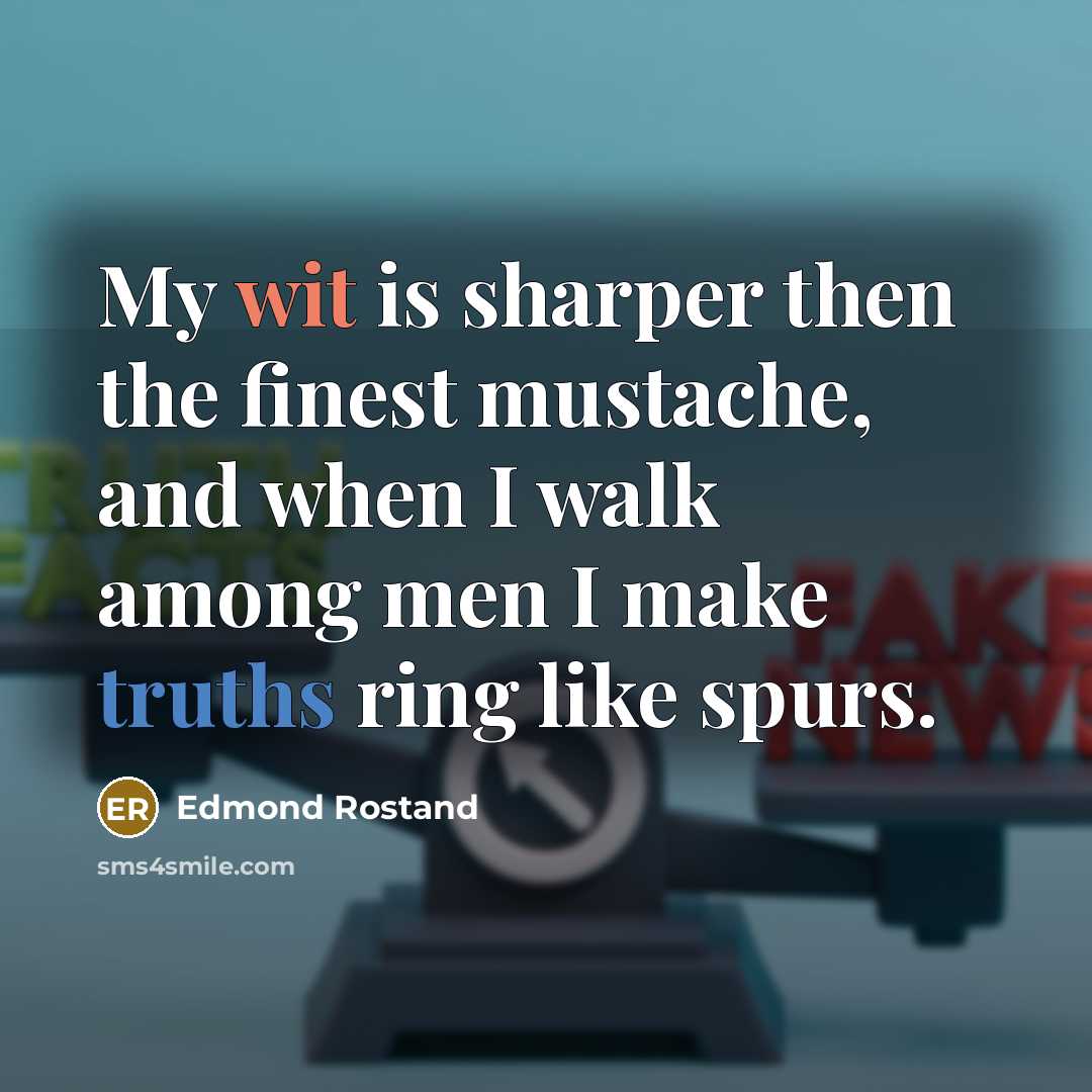 “My wit is sharper then the finest mustache, and when I walk among men I make truths ring like spurs.” quote by Edmond Rostand