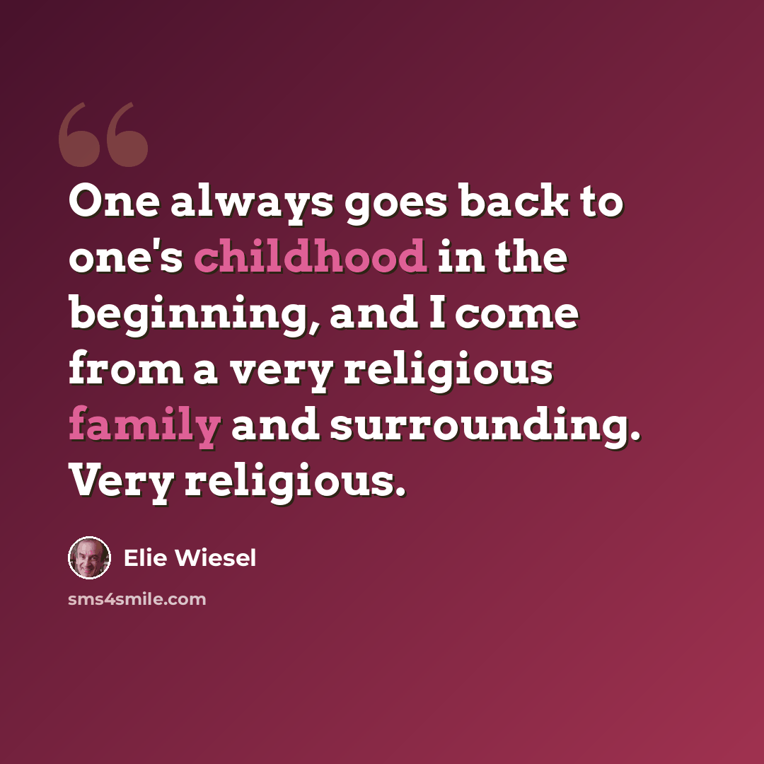 “One always goes back to one's childhood in the beginning, and I come from a very religious family and surrounding. Very religious.” quote by Elie Wiesel
