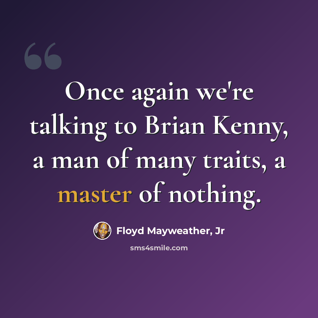 “Once again we're talking to Brian Kenny, a man of many traits, a master of nothing.” quote by Floyd Mayweather, Jr