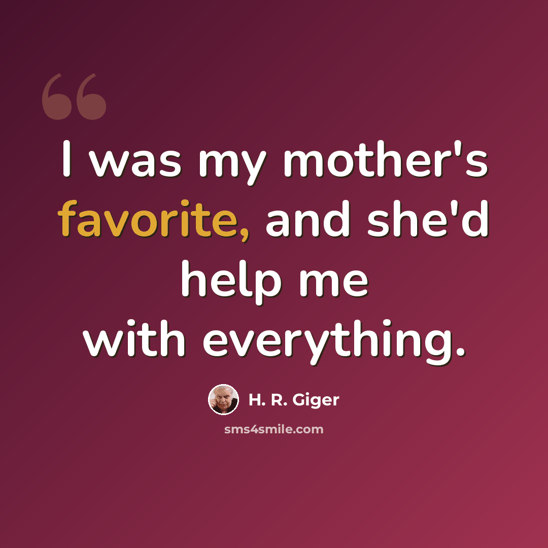 “I was my mother's favorite, and she'd help me with everything.” quote by H. R. Giger