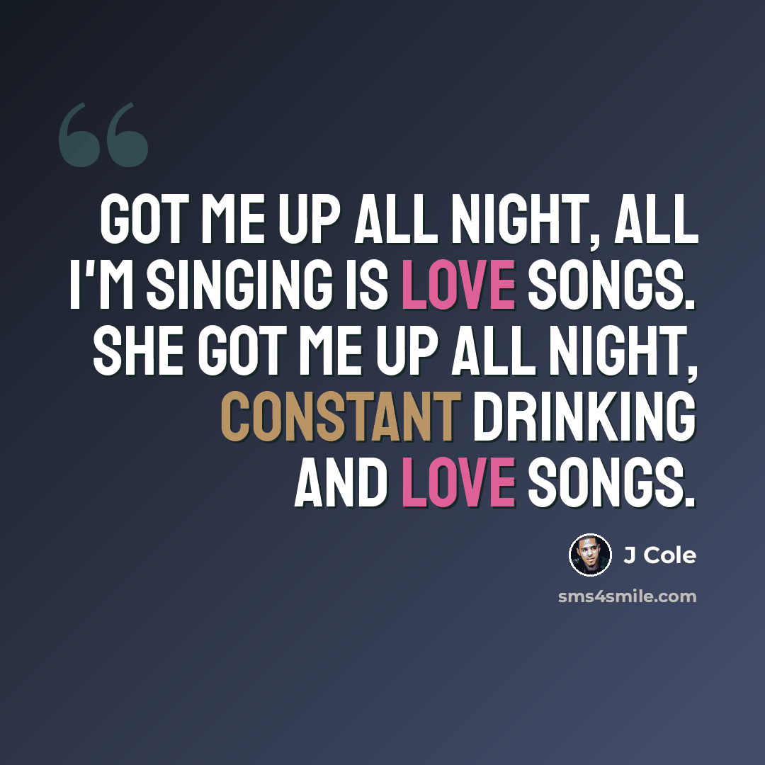 “Got me up all night, all I'm singing is love songs. She got me up all night, constant drinking and love songs.” quote by J Cole