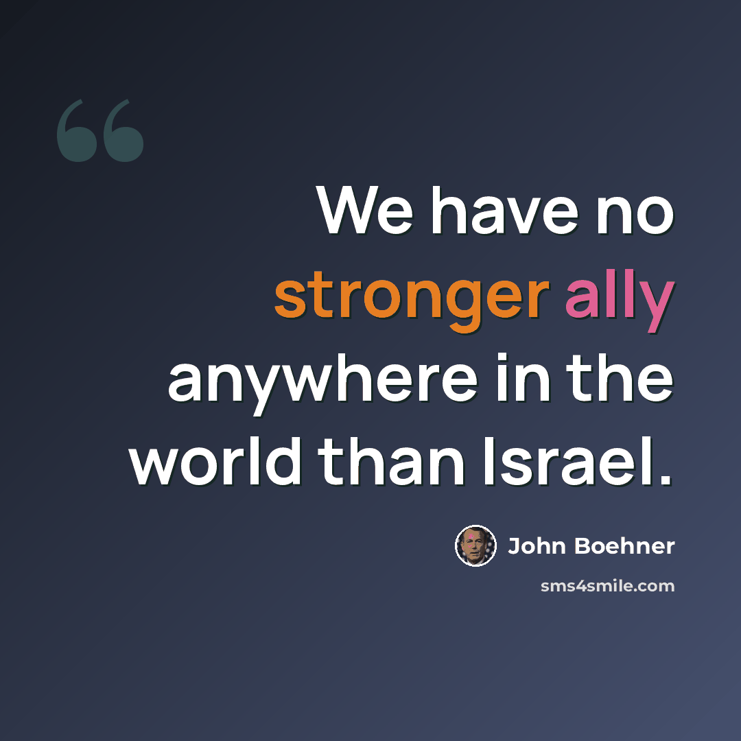 “We have no stronger ally anywhere in the world than Israel.” quote by John Boehner