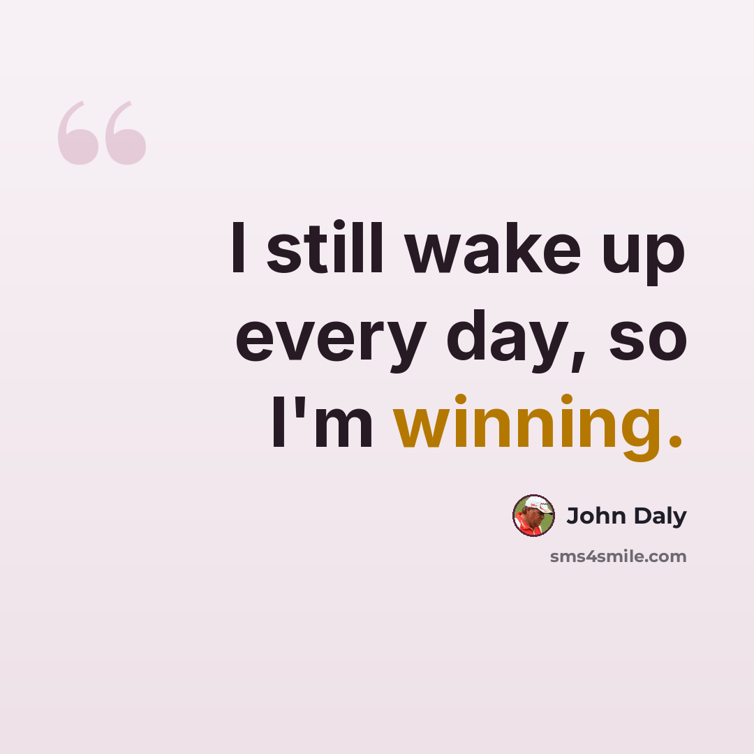 “I still wake up every day, so I'm winning.” quote by John Daly