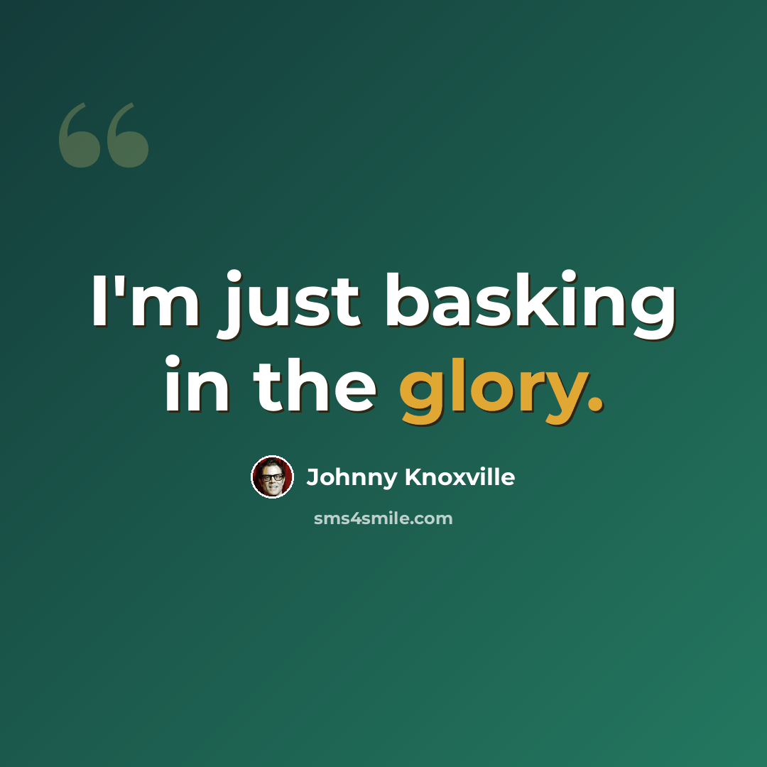 “I'm just basking in the glory.” quote by Johnny Knoxville