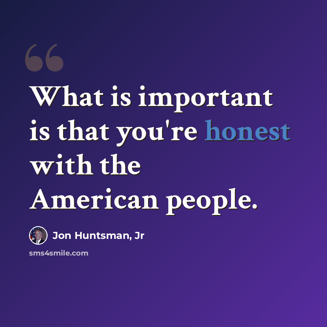 “What is important is that you're honest with the American people.” quote by Jon Huntsman, Jr