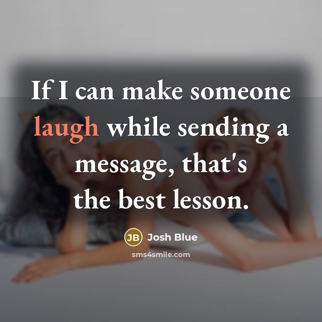 “If I can make someone laugh while sending a message, that's the best lesson.” quote by Josh Blue