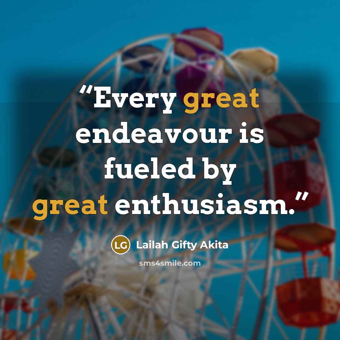 “Every great endeavour is fueled by great enthusiasm.” quote by Lailah Gifty Akita