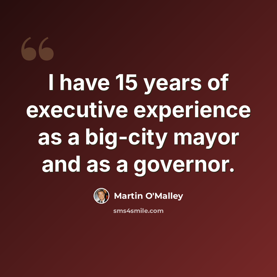 “I have 15 years of executive experience as a big-city mayor and as a governor.” quote by Martin O'Malley