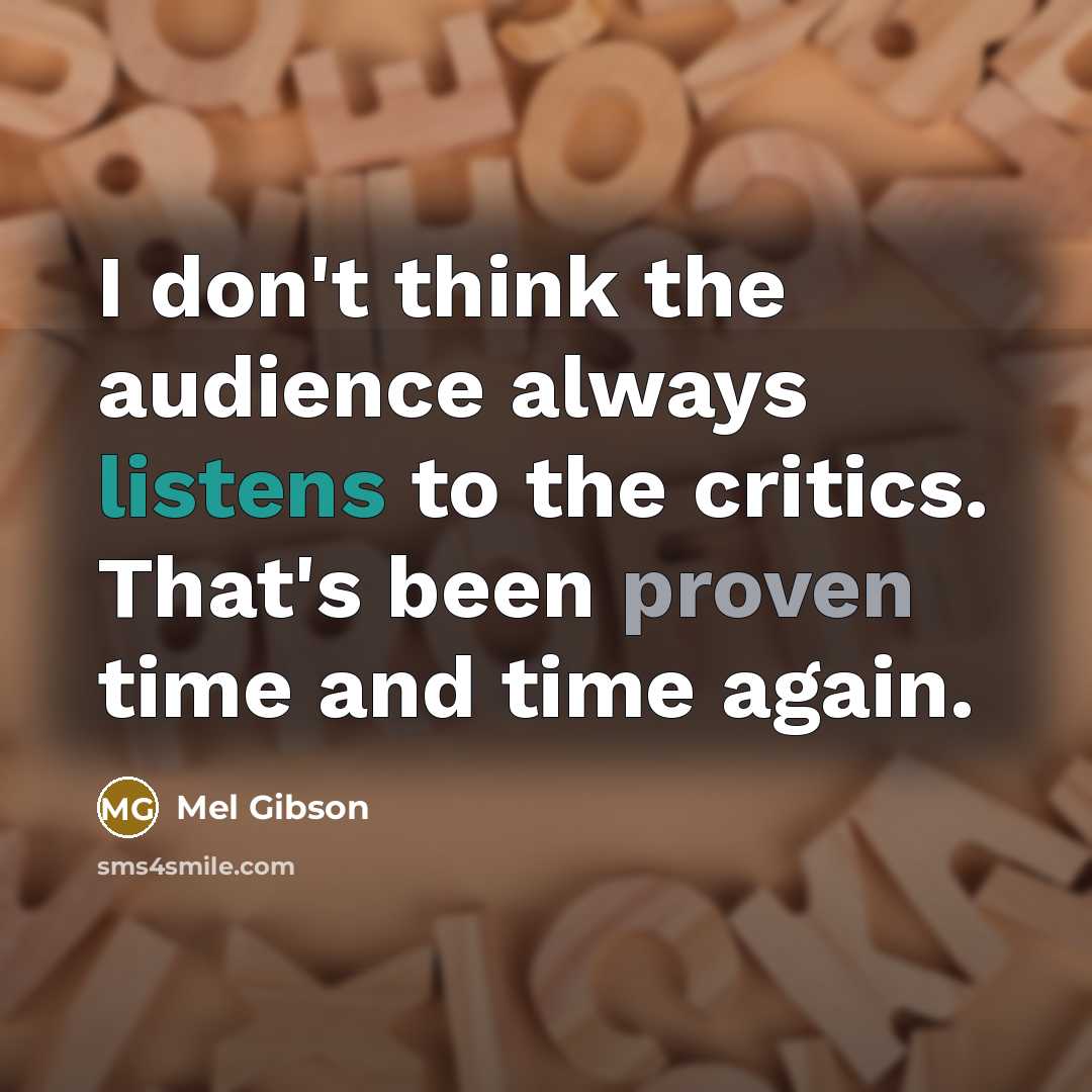 “I don't think the audience always listens to the critics. That's been proven time and time again.” quote by Mel Gibson
