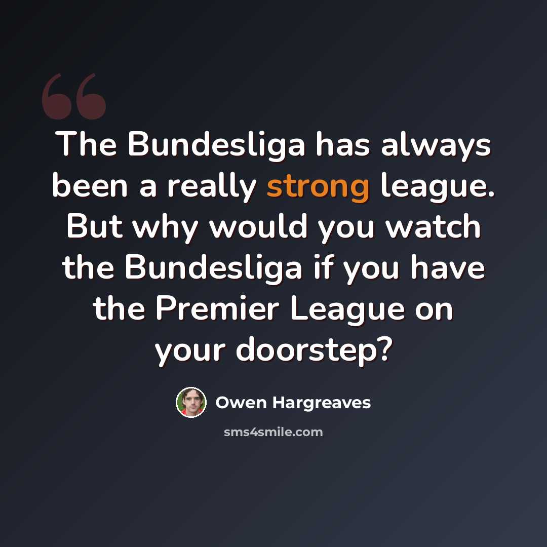 “The Bundesliga has always been a really strong league. But why would you watch the Bundesliga if you have the Premier League on your doorstep?” quote by Owen Hargreaves