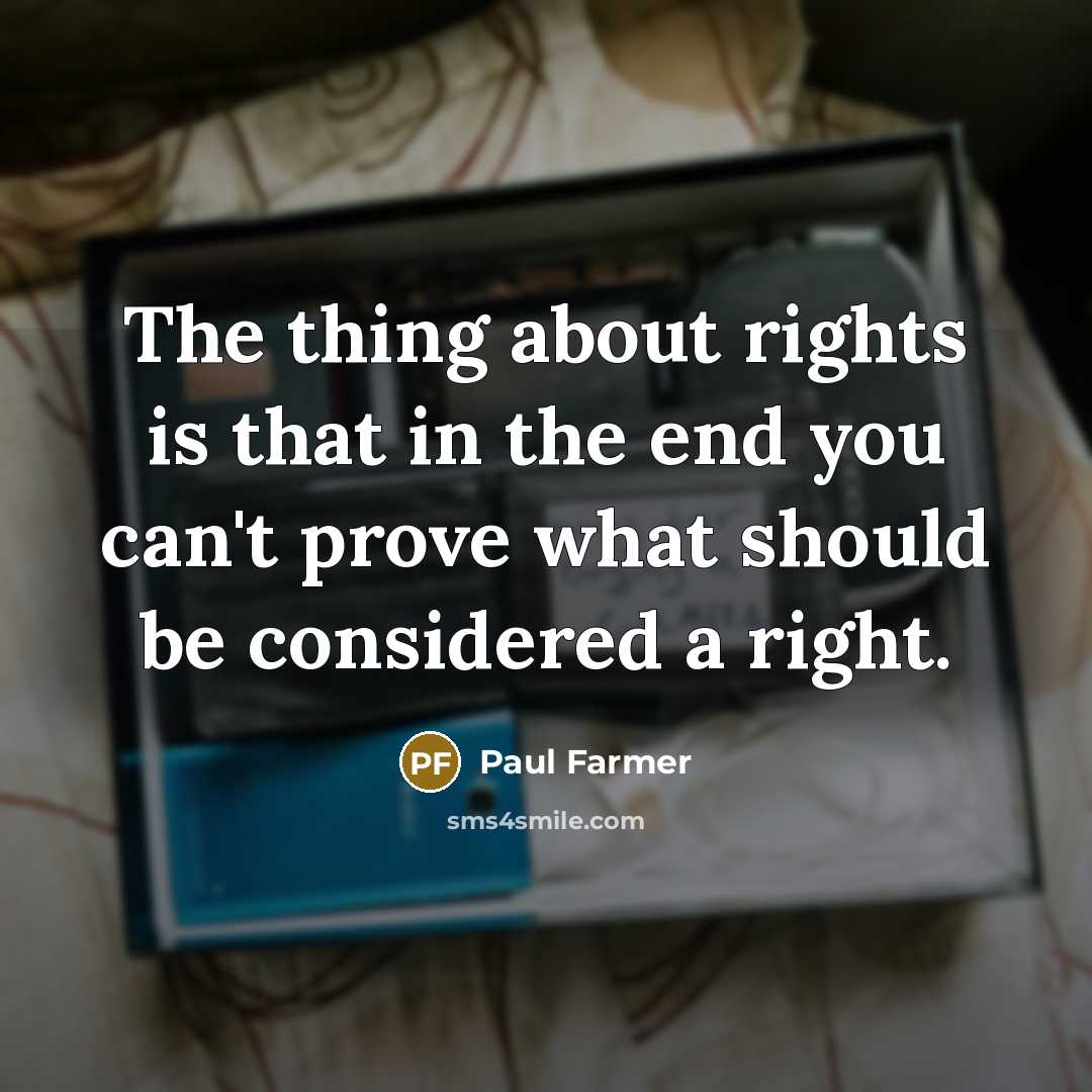 “The thing about rights is that in the end you can't prove what should be considered a right.” quote by Paul Farmer