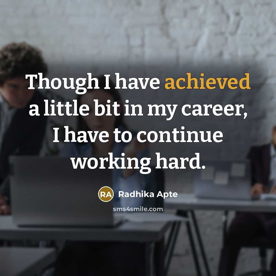 “Though I have achieved a little bit in my career, I have to continue working hard.” quote by Radhika Apte