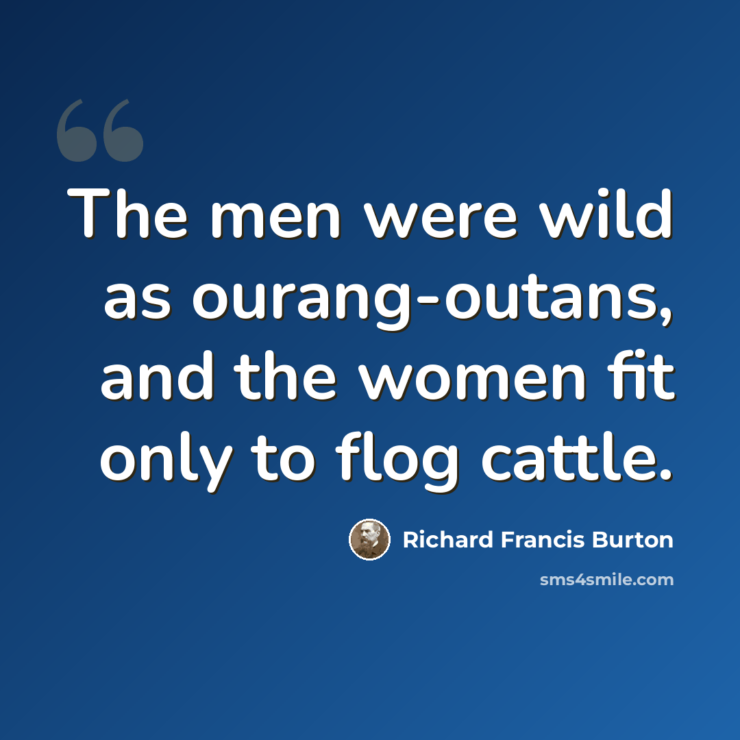 “The men were wild as ourang-outans, and the women fit only to flog cattle.” quote by Richard Francis Burton