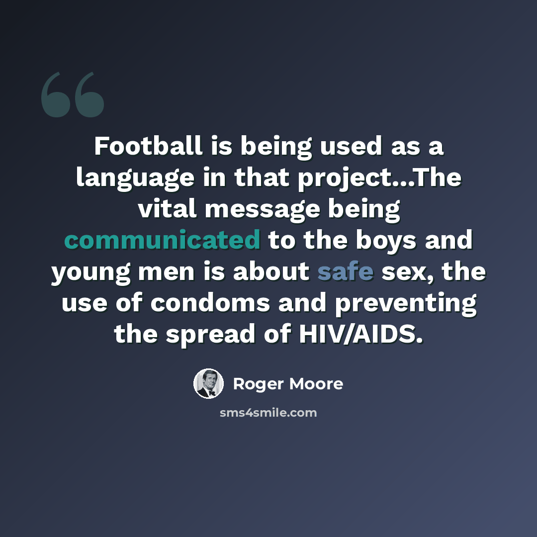 “Football is being used as a language in that project...The vital message being communicated to the boys and young men is about safe sex, the use of condoms and preventing the spread of HIV/AIDS.” quote by Roger Moore