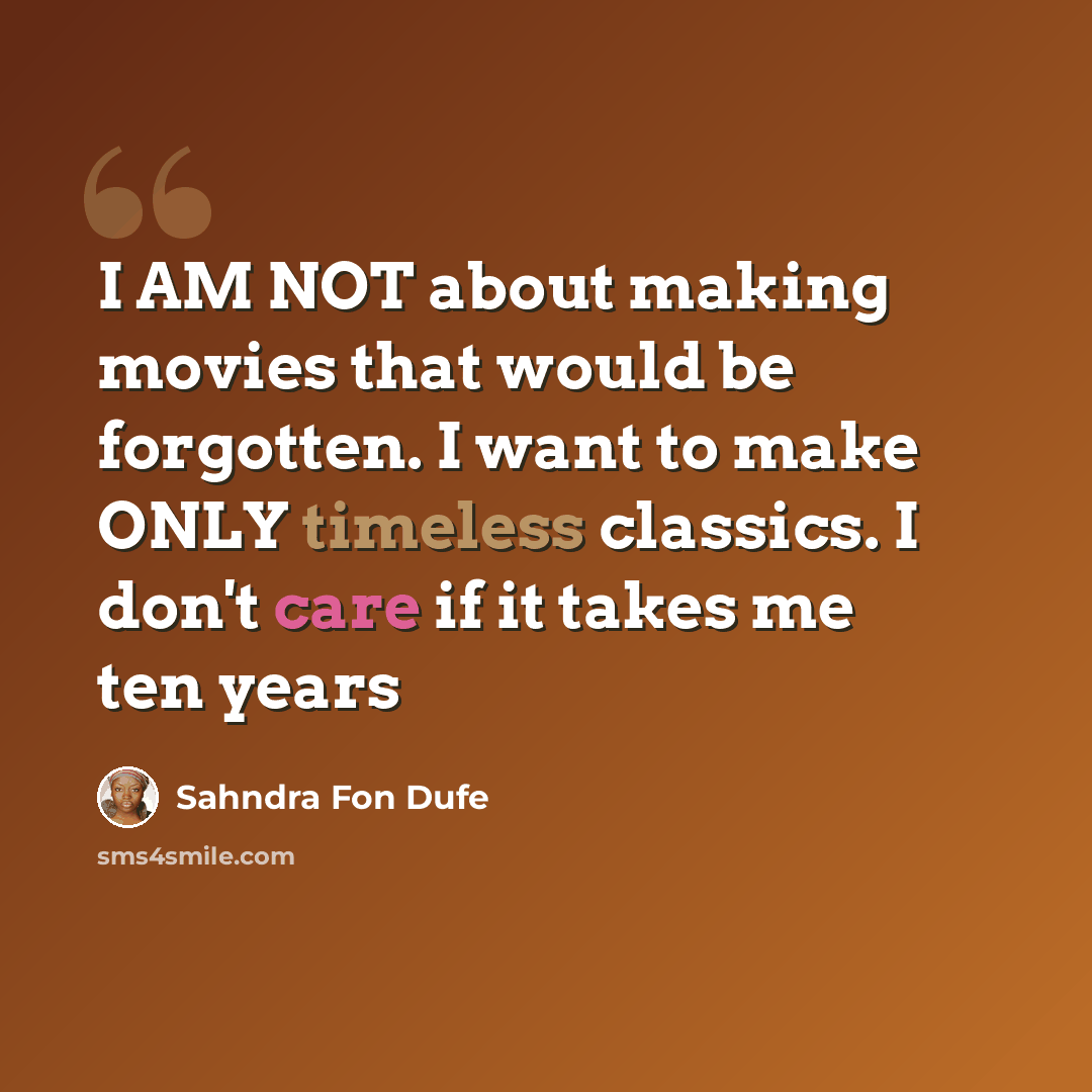 “I AM NOT about making movies that would be forgotten. I want to make ONLY timeless classics. I don't care if it takes me ten years” quote by Sahndra Fon Dufe