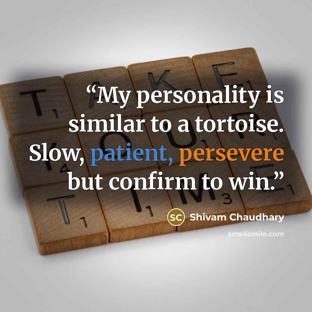 “My personality is similar to a tortoise. Slow, patient, persevere but confirm to win.” quote by Shivam Chaudhary