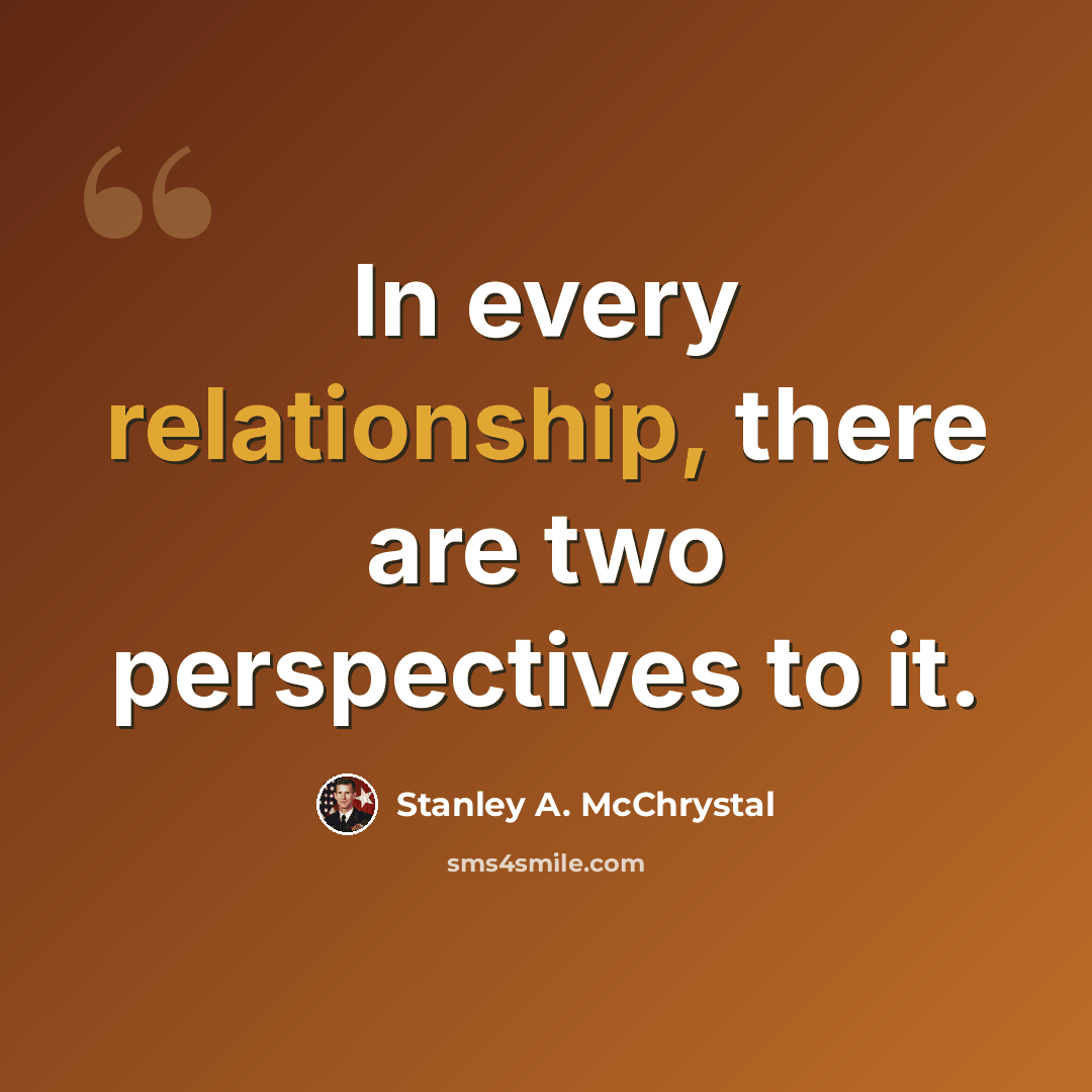 “In every relationship, there are two perspectives to it.” quote by Stanley A. McChrystal