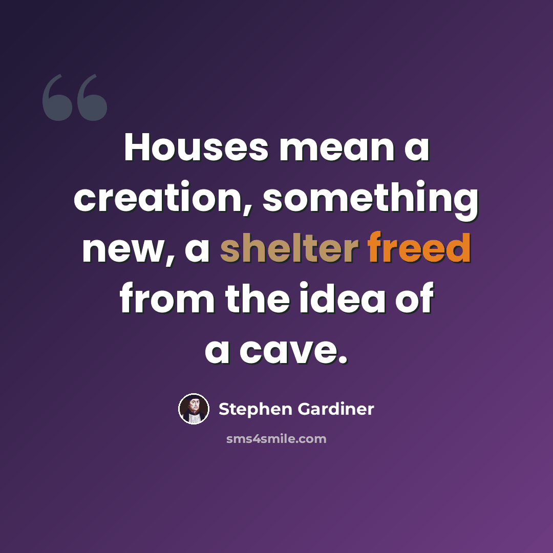 “Houses mean a creation, something new, a shelter freed from the idea of a cave.” quote by Stephen Gardiner