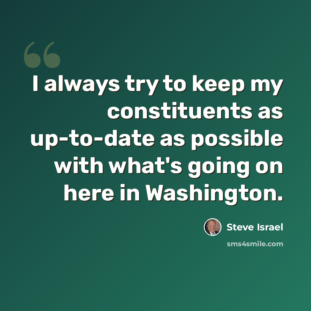 “I always try to keep my constituents as up-to-date as possible with what's going on here in Washington.” quote by Steve Israel