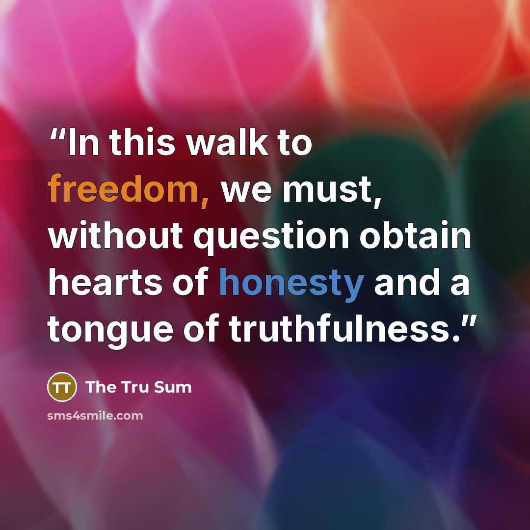 “In this walk to freedom, we must, without question obtain hearts of honesty and a tongue of truthfulness.” quote by The Tru Sum