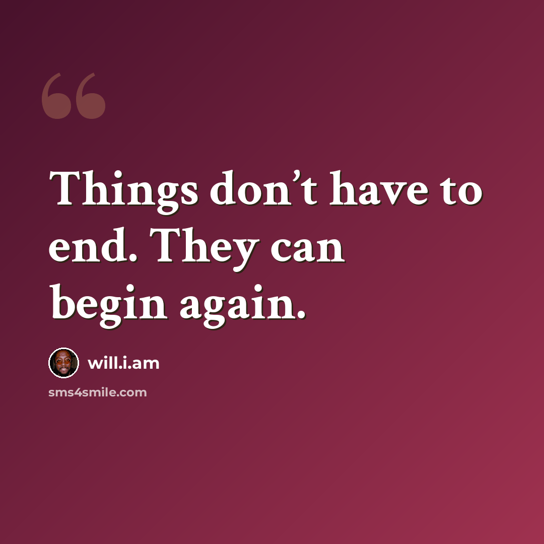 “Things don’t have to end. They can begin again.” quote by will.i.am
