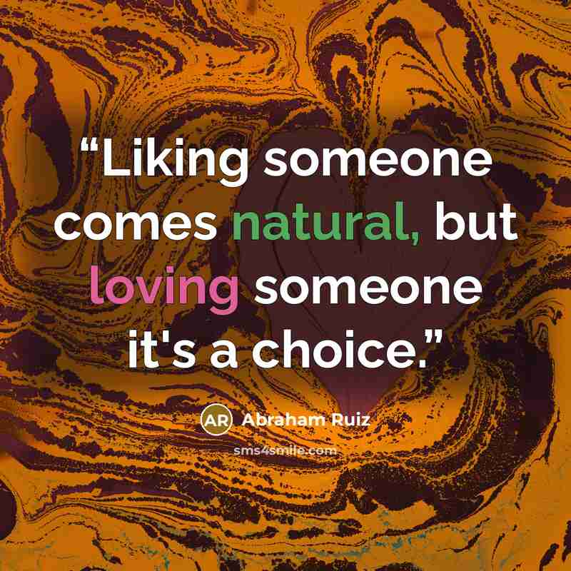 “Liking someone comes natural, but loving someone it's a choice.” quote by Abraham Ruiz