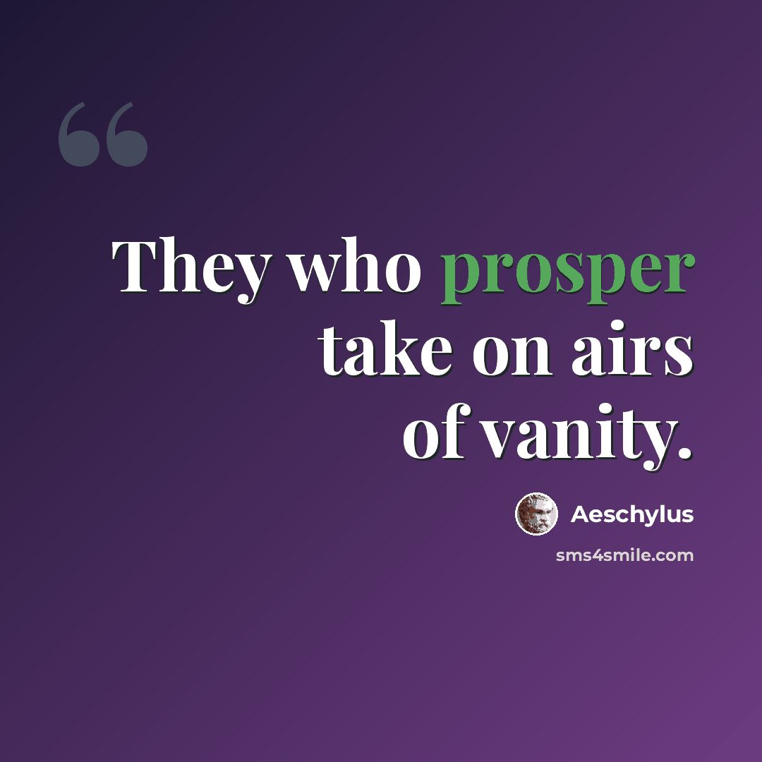 “They who prosper take on airs of vanity.” quote by Aeschylus