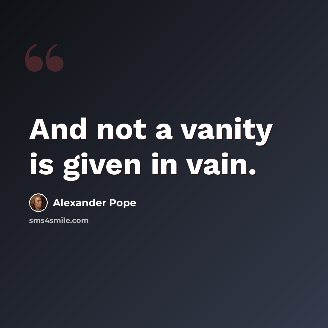 “And not a vanity is given in vain.” quote by Alexander Pope