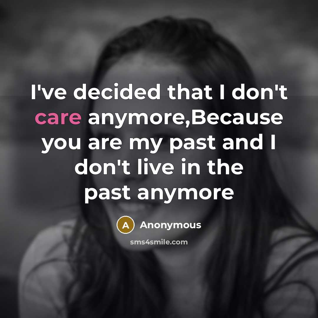 “I've decided that I don't care anymore,Because you are my past and I don't live in the past anymore” quote by Anonymous