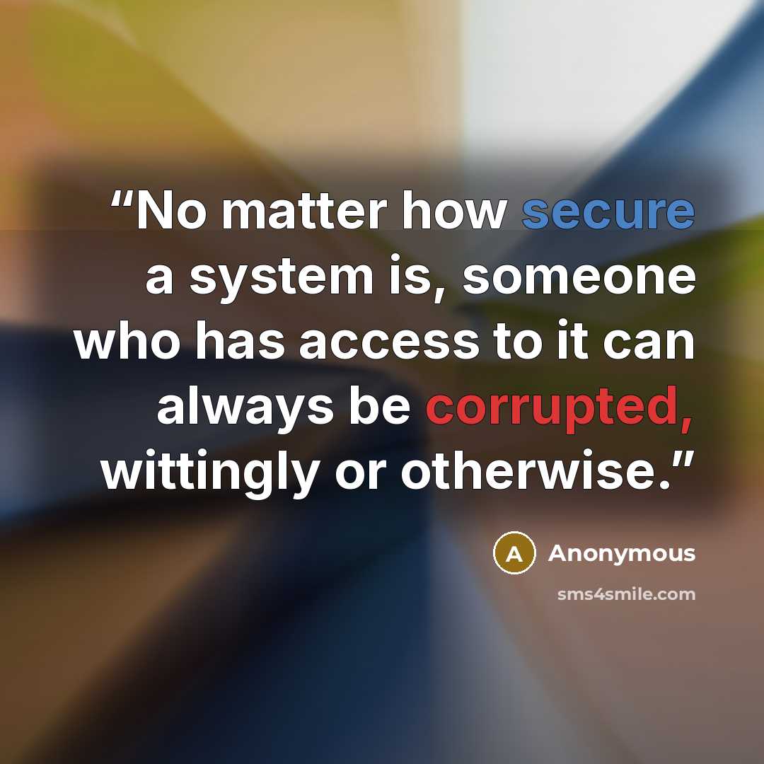 “No matter how secure a system is, someone who has access to it can always be corrupted, wittingly or otherwise.” quote by Anonymous