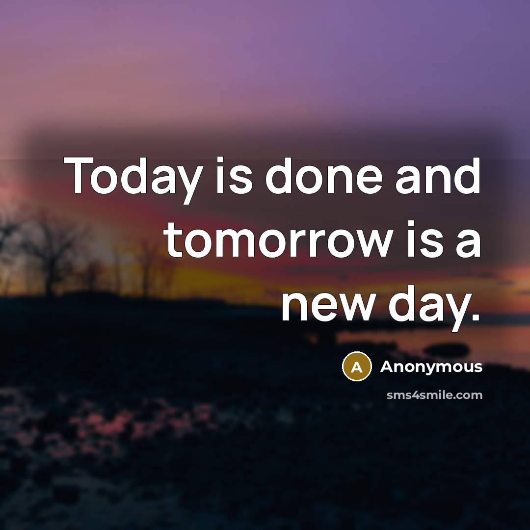 “Today is done and tomorrow is a new day.” quote by Anonymous
