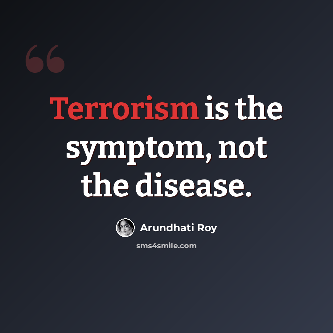 “Terrorism is the symptom, not the disease.” quote by Arundhati Roy
