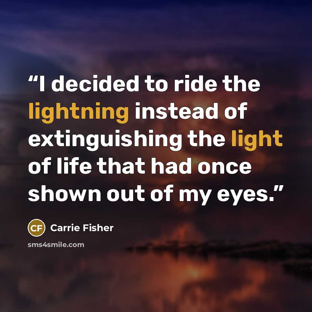 “I decided to ride the lightning instead of extinguishing the light of life that had once shown out of my eyes.” quote by Carrie Fisher