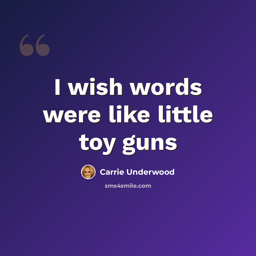 “I wish words were like little toy guns” quote by Carrie Underwood