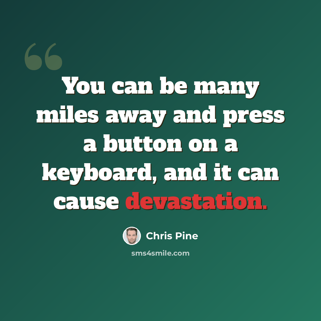 “You can be many miles away and press a button on a keyboard, and it can cause devastation.” quote by Chris Pine