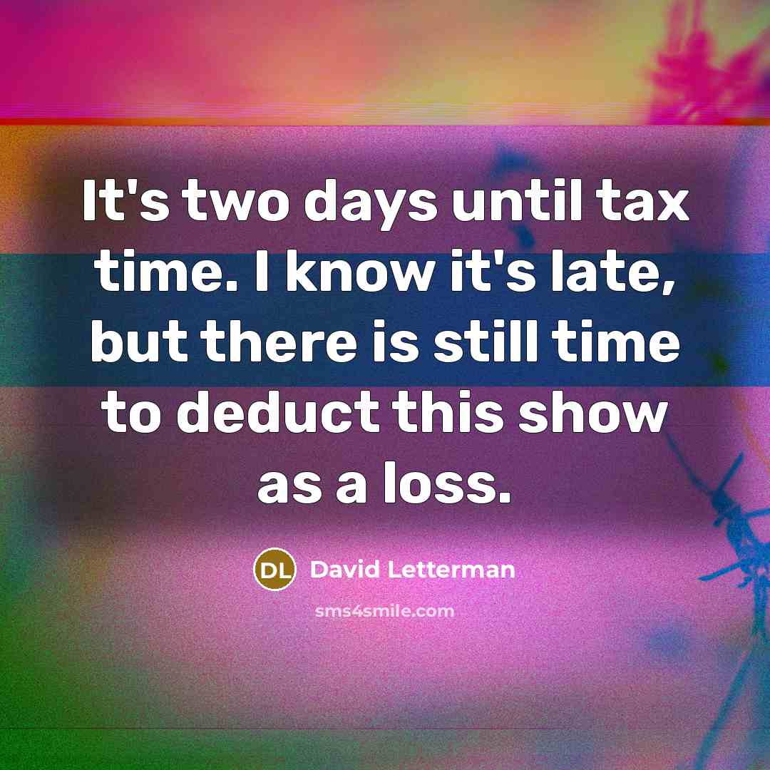 “It's two days until tax time. I know it's late, but there is still time to deduct this show as a loss.” quote by David Letterman