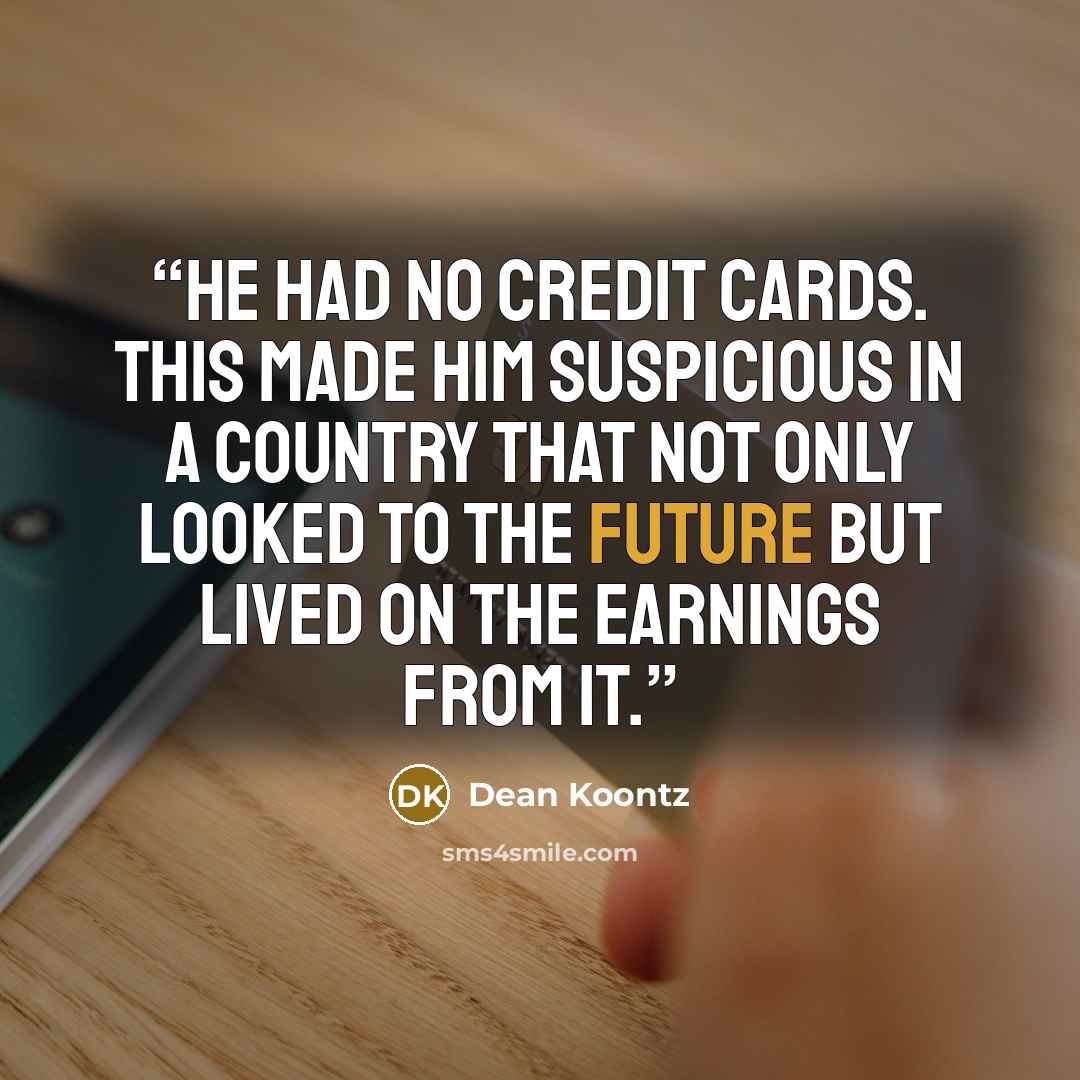 “He had no credit cards. This made him suspicious in a country that not only looked to the future but lived on the earnings from it.” quote by Dean Koontz