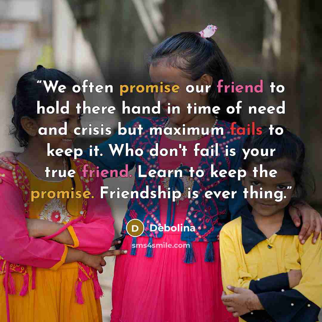 “We often promise our friend to hold there hand in time of need and crisis but maximum fails to keep it. Who don't fail is your true friend. Learn to keep the promise. Friendship is ever thing.” quote by Debolina