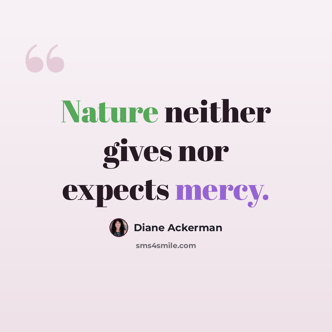 “Nature neither gives nor expects mercy.” quote by Diane Ackerman