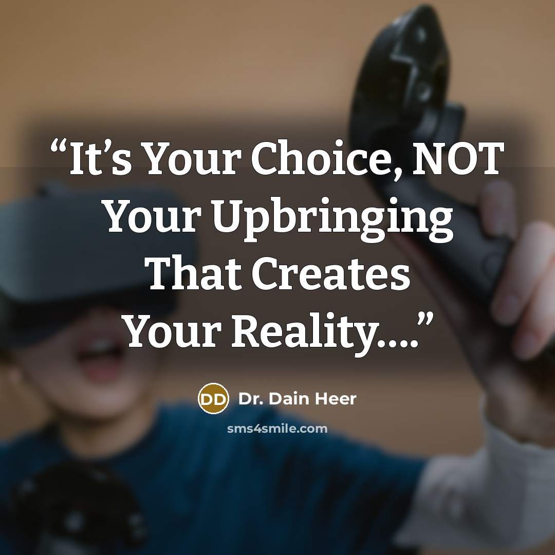 “It’s Your Choice, NOT Your Upbringing That Creates Your Reality….” quote by Dr. Dain Heer